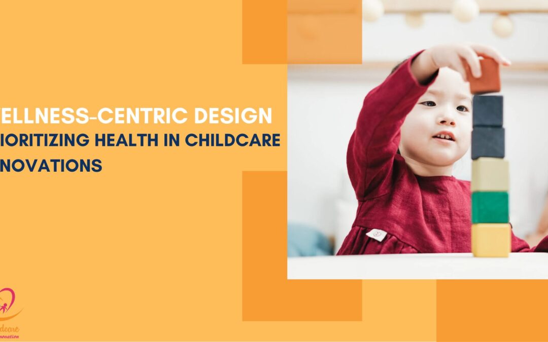 Wellness-Centric Design: Prioritizing Health in Childcare Renovations